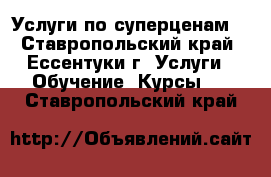 Услуги по суперценам! - Ставропольский край, Ессентуки г. Услуги » Обучение. Курсы   . Ставропольский край